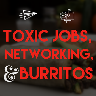 Toxic Jobs, Networking, and Burritos