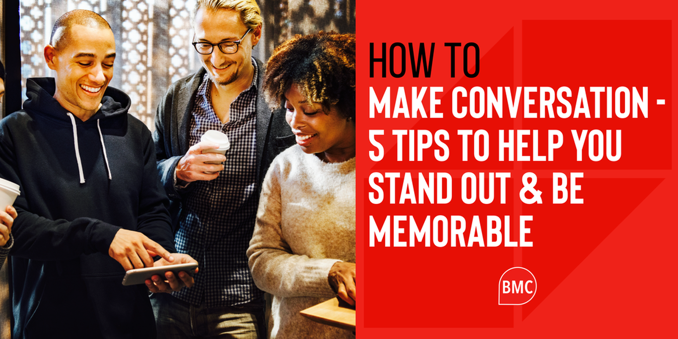 How To Make Conversation - 5 Tips To Help You Stand Out & Be Memorable
